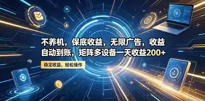 不养机,保底收益,无限广告,收益自动到账,矩阵多设备一天收益200+【揭秘】