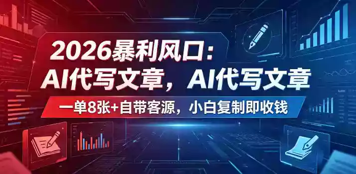 2026暴利风口：AI代写文章，一单800+自带客源，小白复制即收钱【揭秘】