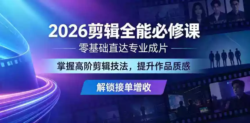 2026剪辑全能必修课,零基础直达专业成片,掌握高阶剪辑技法,提升作品质感解锁接单增收