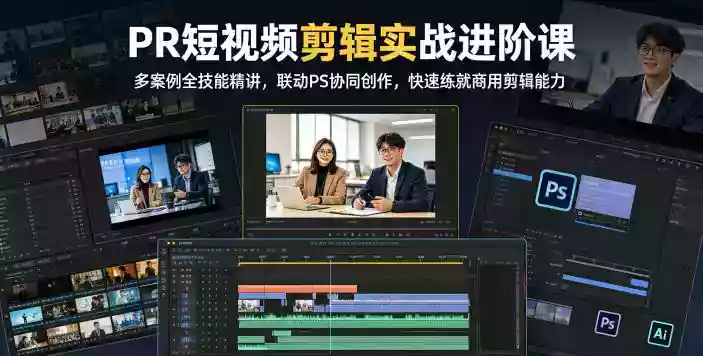 PR短视频剪辑实战进阶课,多案例全技能精讲,联动PS协同创作,快速练就商用剪辑能力