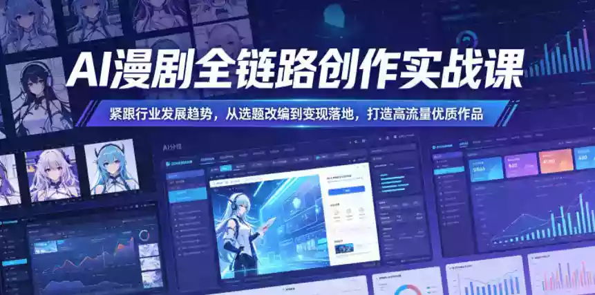 AI漫剧全链路创作实战课,紧跟行业发展趋势,从选题改编到变现落地,打造高流量优质作品
