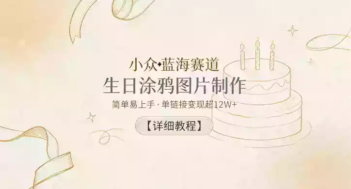 小众蓝海赛道,生日涂鸦图片制作,简单易上手,单链接变现超12W+【详细教程】