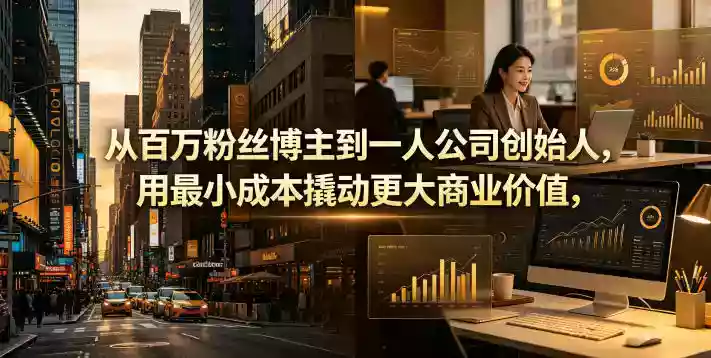 从百万粉丝博主到一人公司创始人,用最小成本撬动更大商业价值