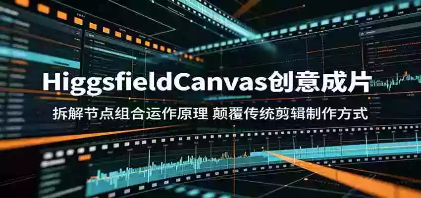 HiggsfieldCanvas创意成片:拆解节点组合运作原理,颠覆传统剪辑制作方式