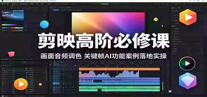 剪映高阶必修课:画面音频调色,关键帧AI功能案例落地实操