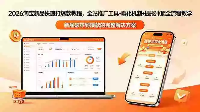 2026淘宝新品快速打爆款教程-更新,全站推广工具+孵化机制+提报冲顶全流程教学