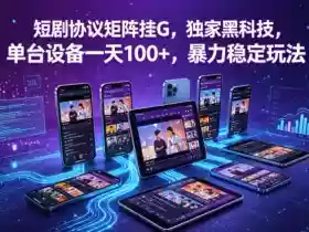 短剧协议矩阵挂G,独家黑科技,单台设备一天100+,暴力稳定玩法【揭秘】