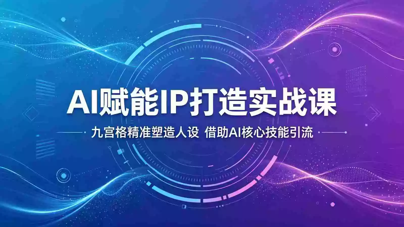 AI赋能IP打造实战课:九宫格精准塑造人设,借助AI核心技能引流