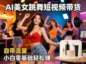 AI美女跳舞短视频带货:自带流量,小白零基础轻松賺,详细拆解