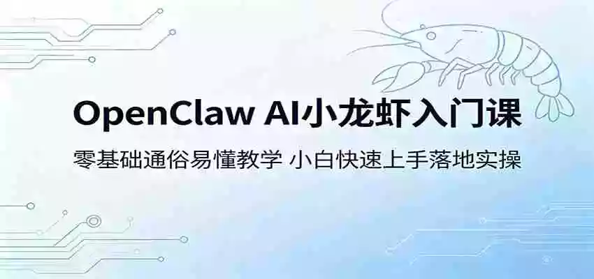 OpenClaw AI小龙虾入门课:零基础通俗易懂教学,小白快速上手落地实操