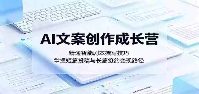 AI文案创作成长营:精通智能剧本撰写技巧,掌握短篇投稿与长篇签约变现路径