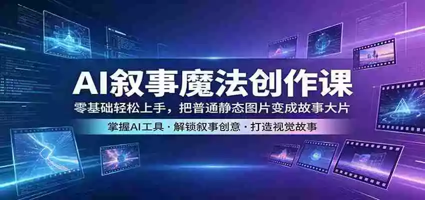 AI叙事魔法创作课:零基础轻松上手,把普通静态图片变成故事大片