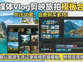 自媒体Vlog剪映旅拍模板合集，共计30套，自费购买素材！旅行旅游生活记录视频剪辑模板，附预览视频