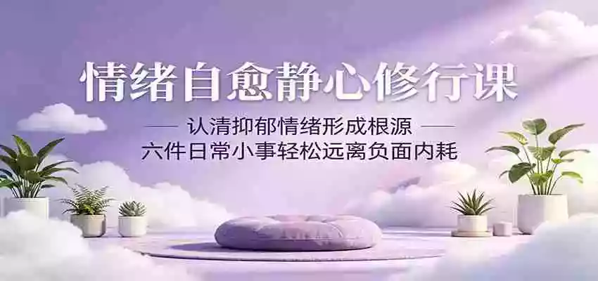 情绪自愈静心修行课:认清抑郁情绪形成根源,六件日常小事轻松远离负面内耗