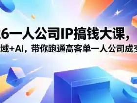 2026一人公司IP搞钱大课扬州站,IP+私域+AI,带你跑通高客单一人公司成交闭环(5.15-16-17)(完整版)