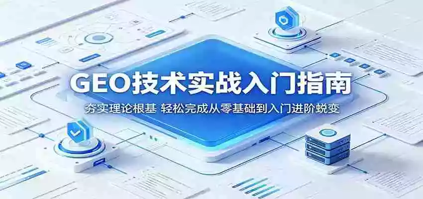 GEO技术实战入门指南：夯实理论根基，轻松完成从零基础到入门进阶蜕变