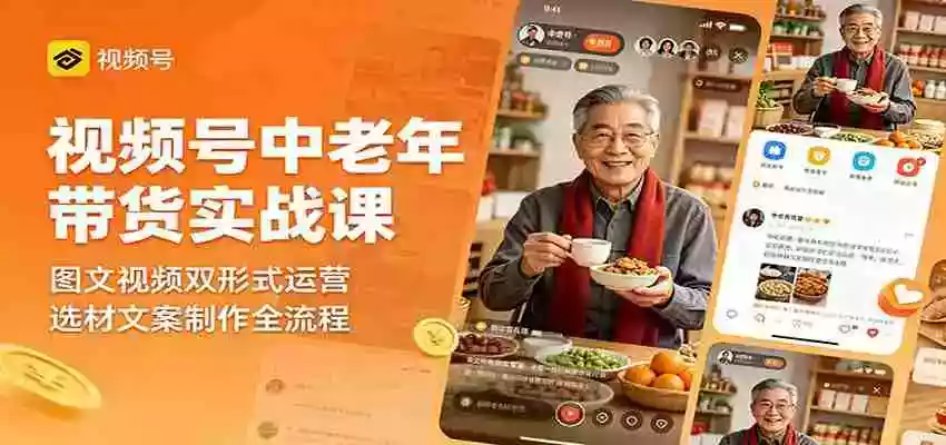 视频号中老年带货实战课：图文视频双形式运营，选材文案制作全流程