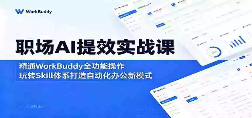 职场AI提效实战课：精通WorkBuddy全功能操作，玩转Skill体系打造自动化办公新模式