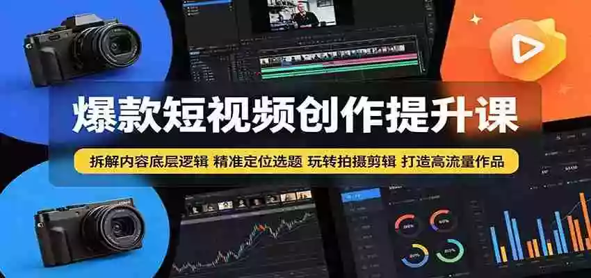 爆款短视频创作提升课:拆解内容底层逻辑,精准定位选题玩转拍摄剪辑打造高流量作品