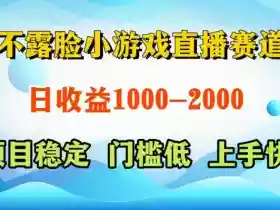 不露脸小游戏直播赛道,日收益500-1k+,可全自动AI玩,可脚本玩,可真人玩,项目稳定,上手快【揭秘】