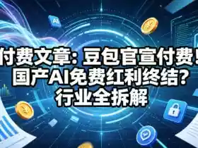 付费文章:豆包官宣付费!国产AI免费红利终结?行业全拆解