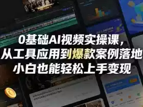 0基础AI视频实操课,从工具应用到爆款案例落地,小白也能轻松上手变现