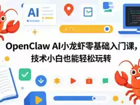 OpenClaw AI小龙虾零基础入门课,技术小白也能轻松玩转(更新0522)