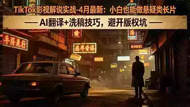 TikTok影视解说实战-4月最新:小白也能做悬疑类长片,AI翻译+洗稿技巧,避开版权坑