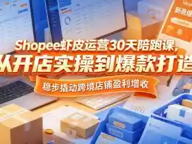 Shopee虾皮运营30天陪跑课,从开店实操到爆款打造,稳步撬动跨境店铺盈利增收