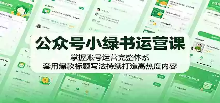 公众号小绿书运营课:掌握账号运营完整体系,套用爆款标题写法持续打造高热度内容
