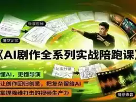 AI剧作全系列实战陪跑课,懂AI,更懂导演,让创作回归创意,把复杂留给AI,掌握降维打击的视频生产力