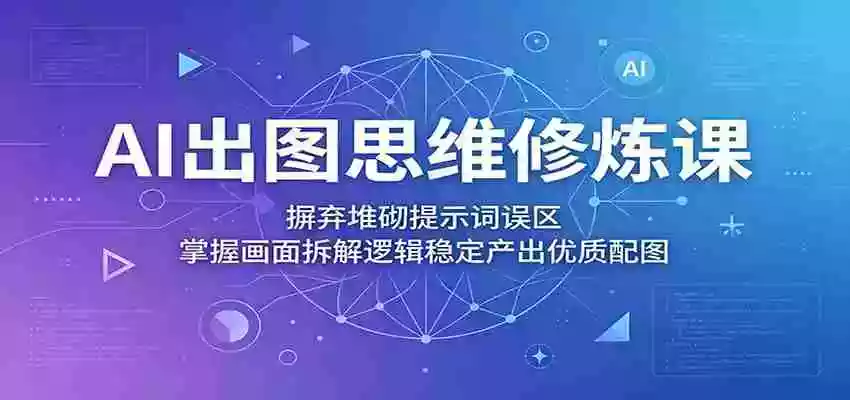 AI出图思维修炼课：摒弃堆砌提示词误区，掌握画面拆解逻辑稳定产出优质配图