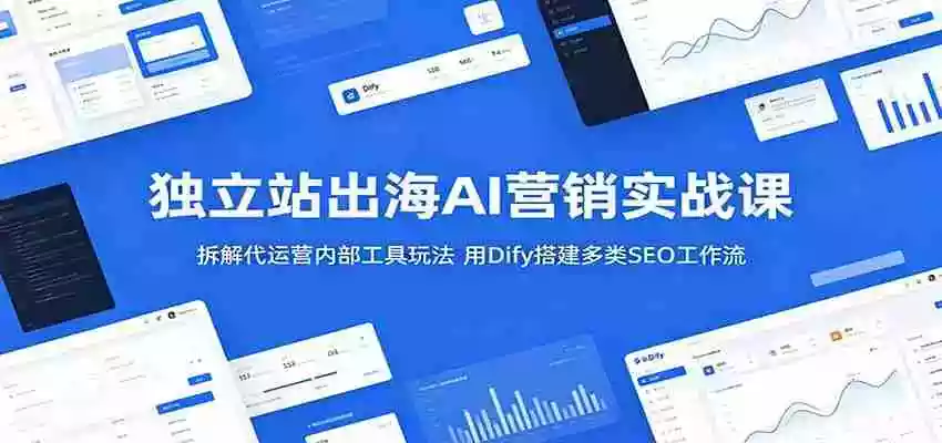 独立站出海AI营销实战课：拆解代运营内部工具玩法，用Dify搭建多类SEO工作流