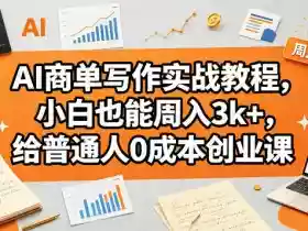 AI商单写作实战教程,小白也能周入3k+,给普通人0成本创业课