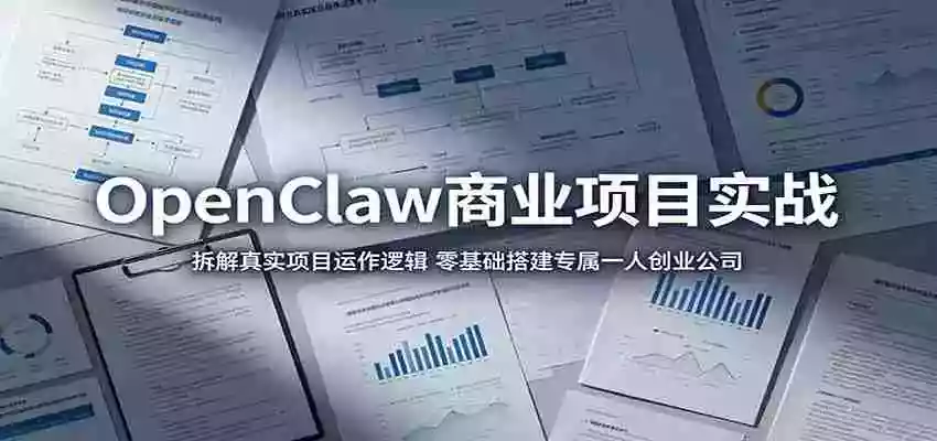 OpenClaw商业项目实战:拆解真实项目运作逻辑,零基础搭建专属一人创业公司