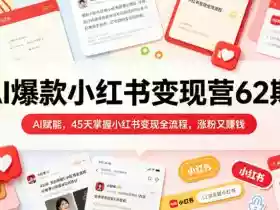 AI爆款小红书变现营62期2026年5月,AI赋能,45天掌握小红书变现全流程,涨粉又賺钱