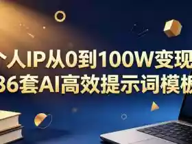 个人IP从0到100W变现，36套AI高效提示词模板【文档】