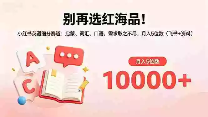 别再选红海品!小红书英语细分赛道:启蒙、词汇、口语,需求取之不尽,月入5位数(飞书+资料)