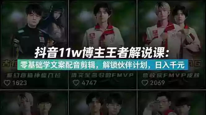 抖音11w粉博主王者荣耀解说课：零基础学文案配音剪辑，解锁伙伴计划，日入千元