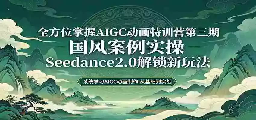 零基础AIGC动画精通第三期：国风案例实操，Seedance2.0解锁新玩法