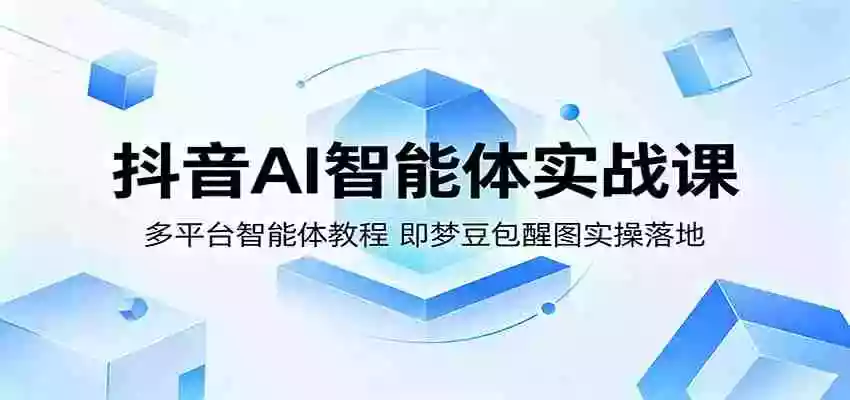 抖音AI智能体实战课:多平台智能体教程,即梦豆包醒图实操落地