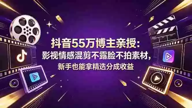 抖音55万博主亲授:影视情感混剪不露脸不拍素材,新手也能拿精选分成收益