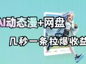 最新AI动态漫+网盘，AI赋能网盘拉新，几秒一条拉爆收益