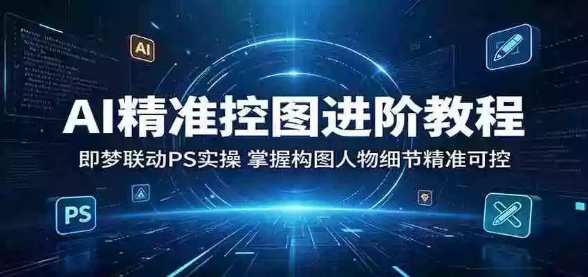 AI精准控图进阶教程:即梦联动PS实操,掌握构图人物细节精准可控