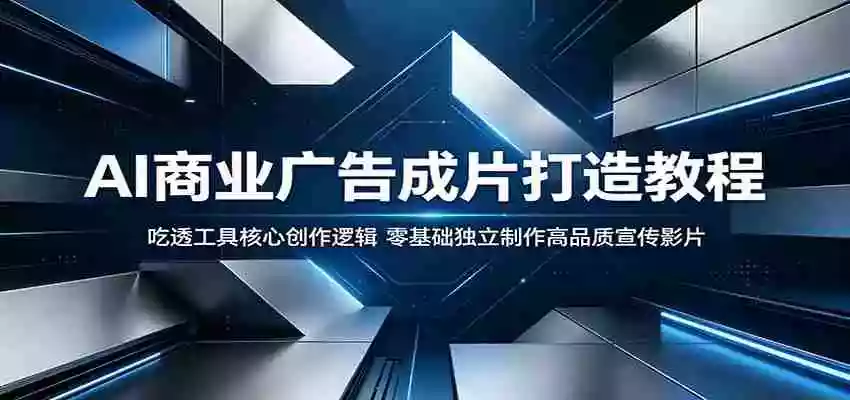 AI商业广告成片打造教程:吃透工具核心创作逻辑,零基础独立制作高品质宣传影片