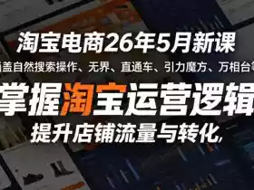 淘宝电商26年5月新课,涵盖自然搜索操作、无界、直通车、引力魔方、万相台等,掌握淘宝运营逻辑,提升店铺流量与转化