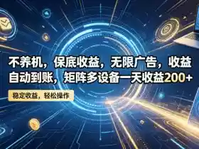 不养机，保底收益，无限广告，收益自动到账，矩阵多设备一天收益200+【揭秘】