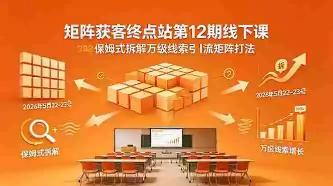 矩阵获客终点站第12期线下课 2026年5月22-23号 保姆式拆解万级线索引流矩阵打法