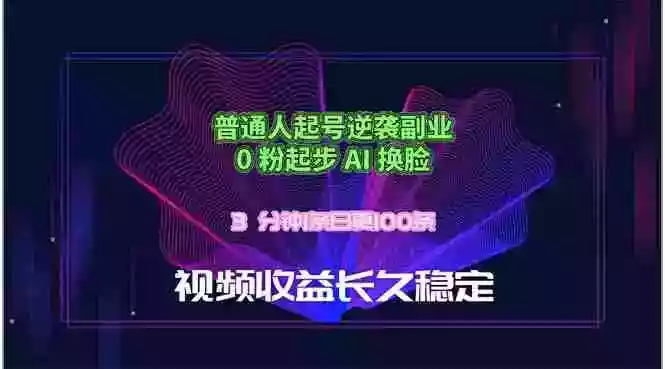 普通人起号逆袭副业,0 粉起步 AI 换脸,3 分钟1条日创100条视频收益长久稳定