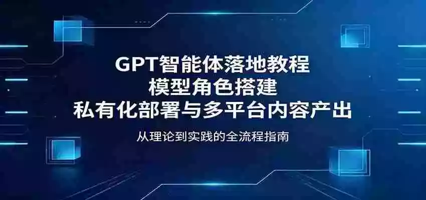 GPT智能体落地教程：模型角色搭建，私有化部署与多平台内容产出